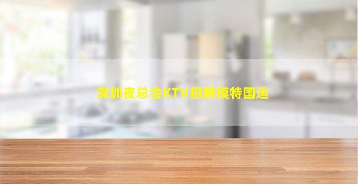 深圳夜总会KTV招聘模特国运